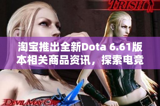 淘宝推出全新Dota 6.61版本相关商品资讯，探索电竞游戏热潮背后的社会动态