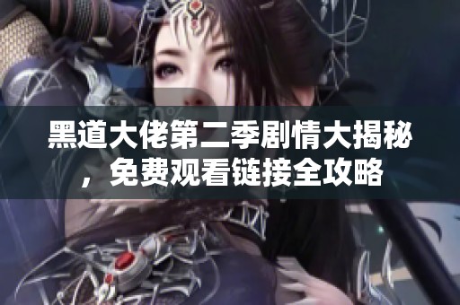 黑道大佬第二季剧情大揭秘，免费观看链接全攻略