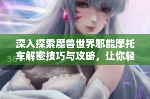 深入探索魔兽世界邪能摩托车解密技巧与攻略，让你轻松打造独特座驾
