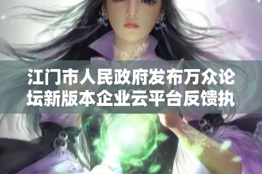江门市人民政府发布万众论坛新版本企业云平台反馈执行情况分析报告
