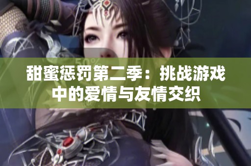 甜蜜惩罚第二季：挑战游戏中的爱情与友情交织