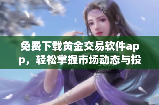 免费下载黄金交易软件app，轻松掌握市场动态与投资机会