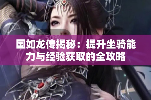 国如龙传揭秘：提升坐骑能力与经验获取的全攻略