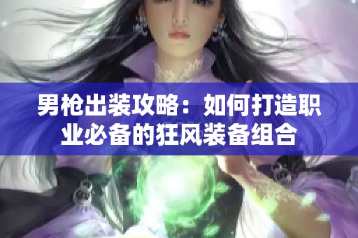 男枪出装攻略：如何打造职业必备的狂风装备组合