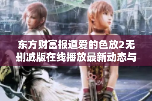 东方财富报道爱的色放2无删减版在线播放最新动态与社会影响分析