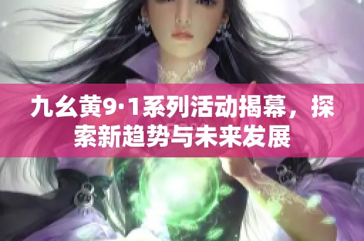 九幺黄9·1系列活动揭幕，探索新趋势与未来发展