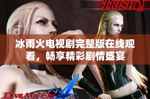 冰雨火电视剧完整版在线观看，畅享精彩剧情盛宴