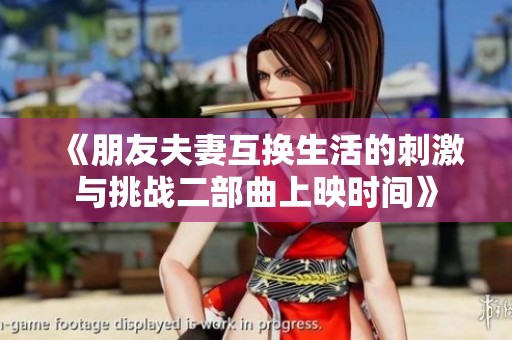 《朋友夫妻互换生活的刺激与挑战二部曲上映时间》