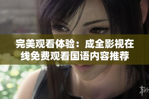 完美观看体验：成全影视在线免费观看国语内容推荐