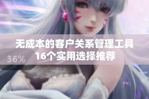 无成本的客户关系管理工具16个实用选择推荐
