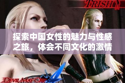 探索中国女性的魅力与性感之旅，体会不同文化的激情与风情