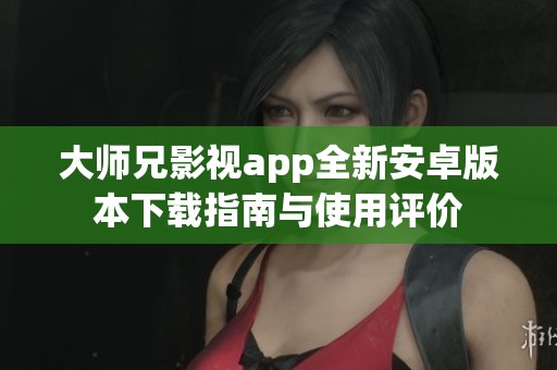 大师兄影视app全新安卓版本下载指南与使用评价