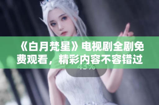 《白月梵星》电视剧全剧免费观看，精彩内容不容错过