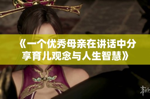 《一个优秀母亲在讲话中分享育儿观念与人生智慧》
