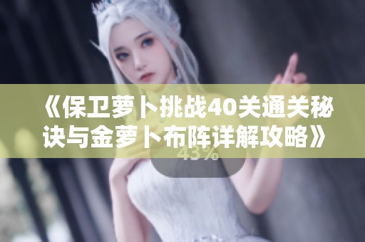 《保卫萝卜挑战40关通关秘诀与金萝卜布阵详解攻略》