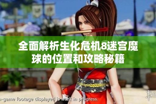 全面解析生化危机8迷宫魔球的位置和攻略秘籍
