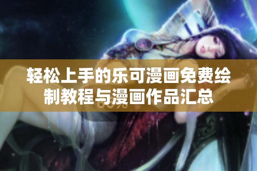 轻松上手的乐可漫画免费绘制教程与漫画作品汇总
