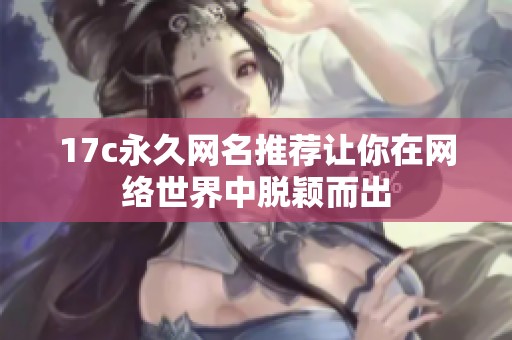 17c永久网名推荐让你在网络世界中脱颖而出
