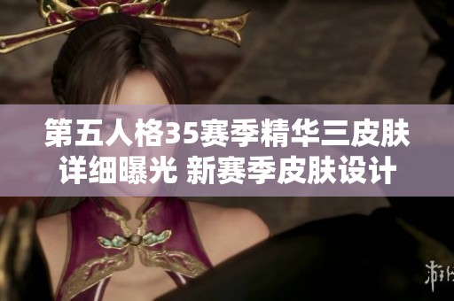 第五人格35赛季精华三皮肤详细曝光 新赛季皮肤设计赏析