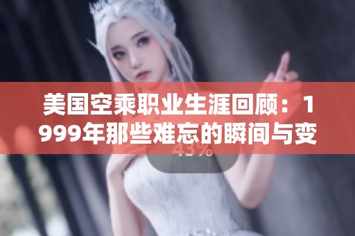 美国空乘职业生涯回顾：1999年那些难忘的瞬间与变化