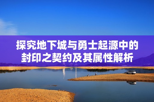 探究地下城与勇士起源中的封印之契约及其属性解析