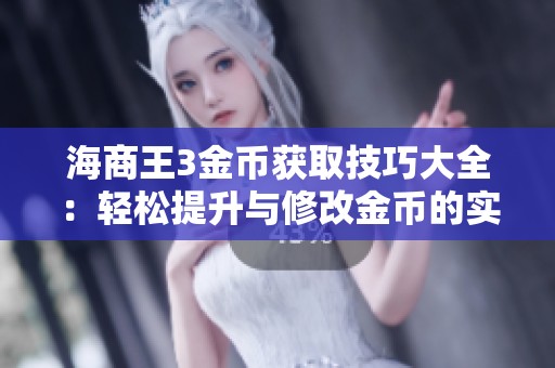 海商王3金币获取技巧大全：轻松提升与修改金币的实用攻略