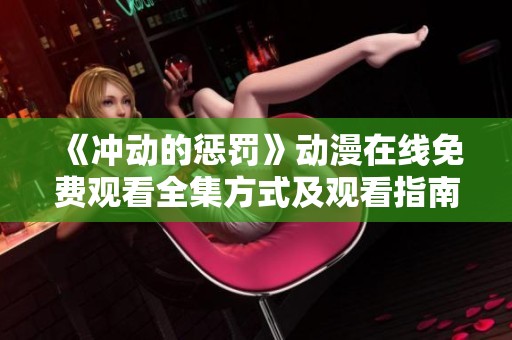 《冲动的惩罚》动漫在线免费观看全集方式及观看指南分享