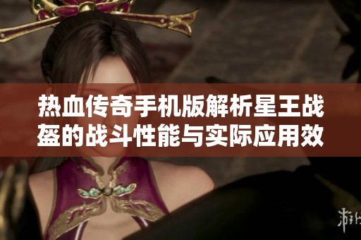 热血传奇手机版解析星王战盔的战斗性能与实际应用效果