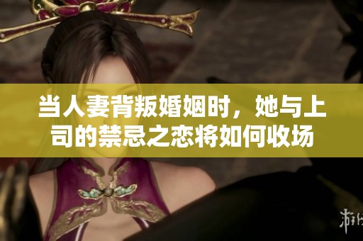 当人妻背叛婚姻时，她与上司的禁忌之恋将如何收场