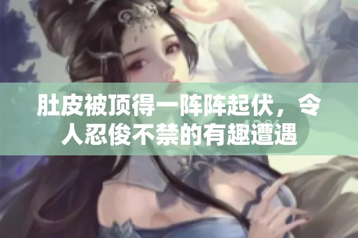 肚皮被顶得一阵阵起伏，令人忍俊不禁的有趣遭遇