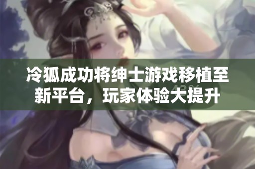 冷狐成功将绅士游戏移植至新平台，玩家体验大提升