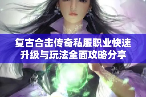 复古合击传奇私服职业快速升级与玩法全面攻略分享