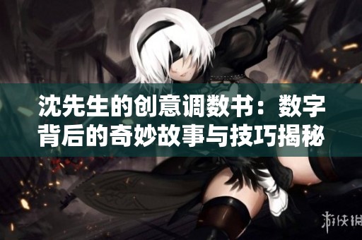 沈先生的创意调数书：数字背后的奇妙故事与技巧揭秘