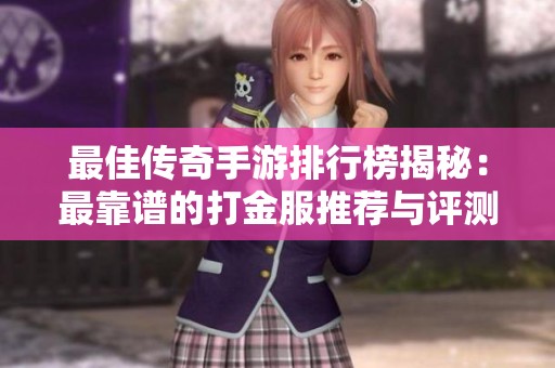 最佳传奇手游排行榜揭秘：最靠谱的打金服推荐与评测