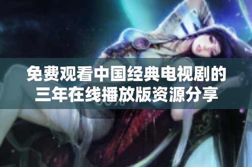 免费观看中国经典电视剧的三年在线播放版资源分享