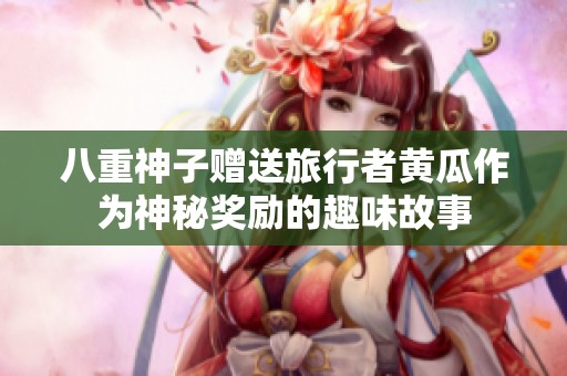 八重神子赠送旅行者黄瓜作为神秘奖励的趣味故事