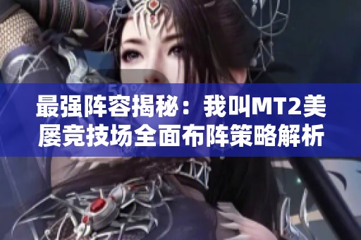 最强阵容揭秘：我叫MT2美屡竞技场全面布阵策略解析
