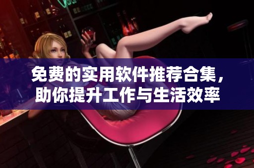 免费的实用软件推荐合集，助你提升工作与生活效率
