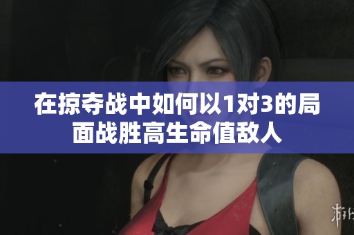 在掠夺战中如何以1对3的局面战胜高生命值敌人