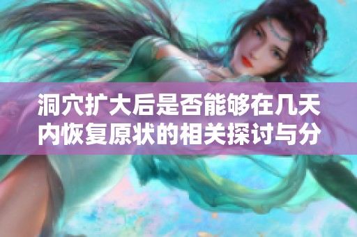 洞穴扩大后是否能够在几天内恢复原状的相关探讨与分析