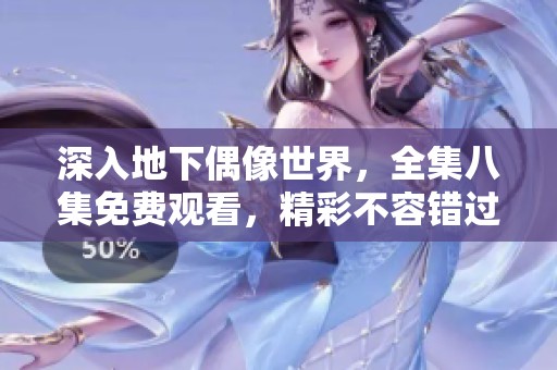 深入地下偶像世界，全集八集免费观看，精彩不容错过