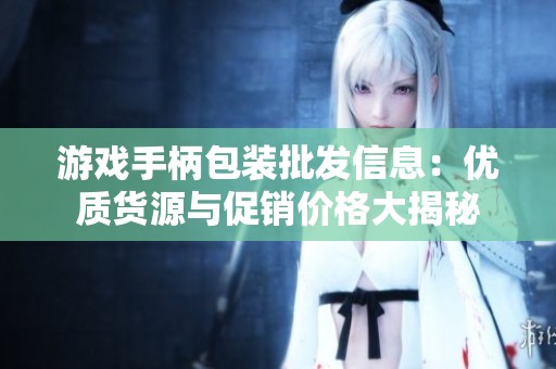 游戏手柄包装批发信息：优质货源与促销价格大揭秘