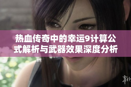 热血传奇中的幸运9计算公式解析与武器效果深度分析