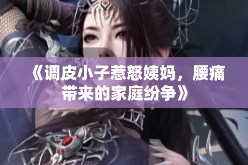 《调皮小子惹怒姨妈，腰痛带来的家庭纷争》