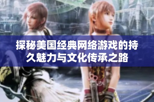 探秘美国经典网络游戏的持久魅力与文化传承之路
