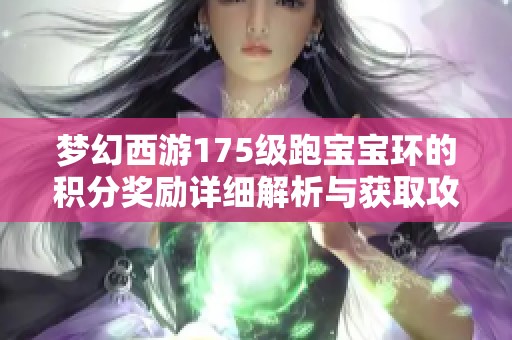 梦幻西游175级跑宝宝环的积分奖励详细解析与获取攻略