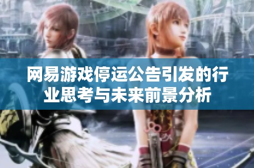 网易游戏停运公告引发的行业思考与未来前景分析