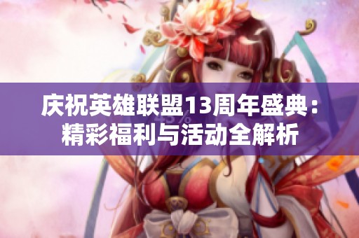 庆祝英雄联盟13周年盛典：精彩福利与活动全解析
