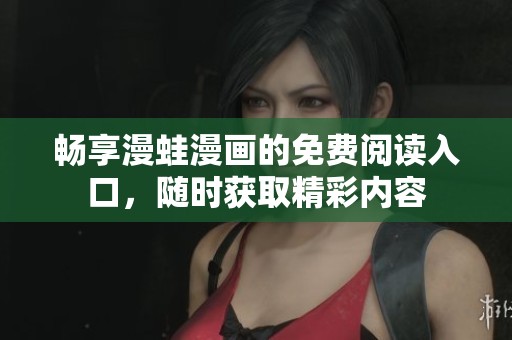 畅享漫蛙漫画的免费阅读入口，随时获取精彩内容