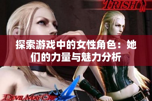 探索游戏中的女性角色：她们的力量与魅力分析